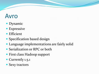 Avro
 Dynamic
 Expressive
 Efficient
 Specification based design
 Language implementations are fairly solid
 Serialization or RPC or both
 First class Hadoop support
 Currently 1.5.1
 Sexy tractors
 