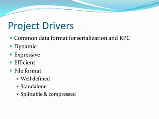 Project Drivers
 Common data format for serialization and RPC
 Dynamic
 Expressive
 Efficient
 File format
    Well defined
    Standalone
    Splittable & compressed
 