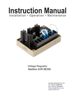 Page 1
Instruction ManualI nst alla tio n • Operation • Maintenance
Voltage Regulator
hanada technology Co.,Ltd.
Tel: +86 577 86065765
Fax: +86 577 56854565
Email: sale@hnd-avr.com
www.hnd-avr.com
Marthon AVR SE350
 