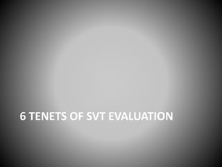 6 TENETS OF SVT EVALUATION
 