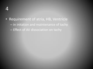 4
• Requirement of atria, HB, Ventricle
– in initation and maintenance of tachy
– Effect of AV dissociation on tachy
 