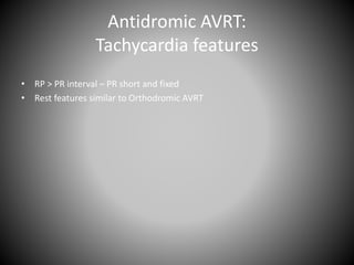 Antidromic AVRT:
Tachycardia features
• RP > PR interval – PR short and fixed
• Rest features similar to Orthodromic AVRT
 
