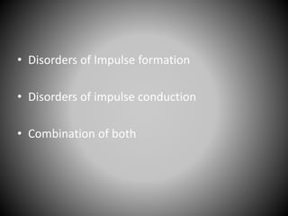 • Disorders of Impulse formation
• Disorders of impulse conduction
• Combination of both
 