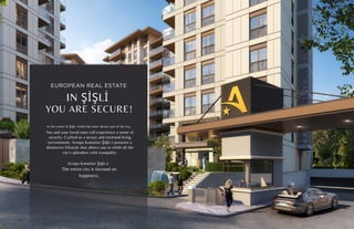 EUROPEAN REAL ESTATE
IN ŞİŞLİ
YOU ARE SECURE!
In the center of Şişli, within the most vibrant area of the city,
You and your loved ones will experience a sense of
security. Crafted as a secure and enclosed living
environment, Avrupa Konutları Şişli-2 presents a
distinctive lifestyle that allows you to relish all the
city's splendors with tranquility.
Avrupa Konutları Şişli-2.
The entire city is focused on
happiness.
 