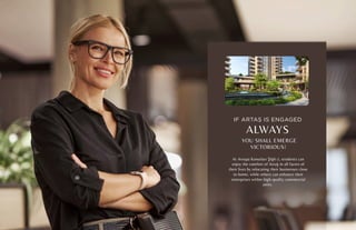 IF ARTAŞ IS ENGAGED
ALWAYS
YOU SHALL EMERGE
VICTORIOUS!
At Avrupa Konutları Şişli-2, residents can
enjoy the comfort of Artaş in all facets of
their lives by relocating their businesses close
to home, while others can enhance their
enterprises within high-quality commercial
units.
 