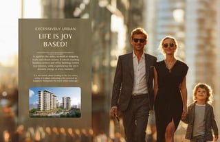 EXCESSIVELY URBAN
LIFE IS JOY
BASED!
Being an urban resident signifies being among the most sought-after
individuals in the metropolis.
It signifies the ability to stroll to shopping
malls and vibrant streets. It entails reaching
business centers and office buildings within
two minutes, while experiencing the city's
dynamic energy at every moment.
It is not merely about residing in the city center;
rather, it is about cultivating a life centered on
happiness throughout the entire urban landscape.
 