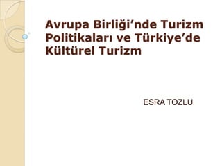 Avrupa Birliği’nde Turizm
Politikaları ve Türkiye’de
Kültürel Turizm



                ESRA TOZLU
 