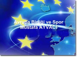 Avrupa Birliği ve Spor Mustafa AYVACI 