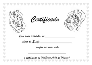 Certificado
Com amor e carinho, eu __________________
  aluno da Escola ___________________
           confiro aos meus avós
      _______________________
   o certificado de Melhores Avós do Mundo!
 