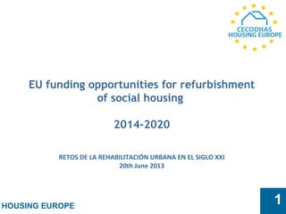 HOUSING EUROPE
1
EU funding opportunities for refurbishment
of social housing
2014-2020
RETOS DE LA REHABILITACIÓN URBANA EN EL SIGLO XXI
20th June 2013
 