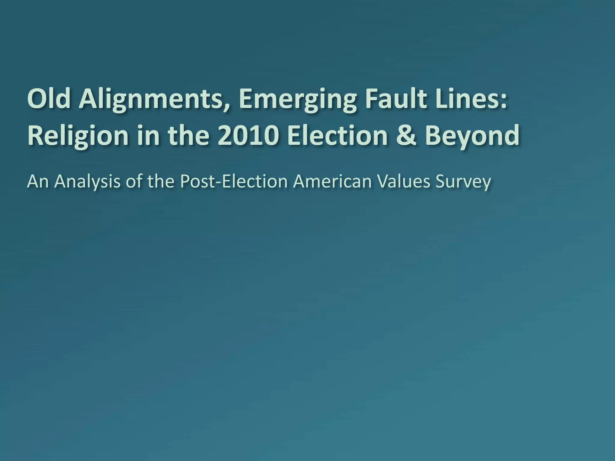 Old Alignments, Emerging Fault Lines:
Religion in the 2010 Election & Beyond
An Analysis of the Post-Election American Values Survey
 