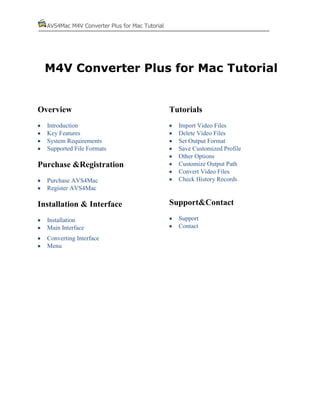 AVS4Mac M4V Converter Plus for Mac Tutorial

M4V Converter Plus for Mac Tutorial

Overview
Introduction
Key Features
System Requirements
Supported File Formats

Purchase &Registration
Purchase AVS4Mac
Register AVS4Mac

Installation & Interface
Installation
Main Interface
Converting Interface
Menu

Tutorials
Import Video Files
Delete Video Files
Set Output Format
Save Customized Profile
Other Options
Customize Output Path
Convert Video Files
Check History Records

Support&Contact
Support
Contact

 