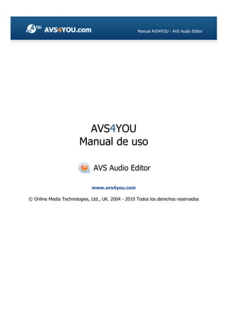 Manual AVS4YOU - AVS Audio Editor
AVS4YOU
Manual de uso
AVS Audio Editor
www.avs4you.com
© Online Media Technologies, Ltd., UK. 2004 - 2010 Todos los derechos reservados
 