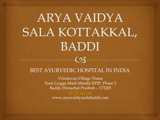 BEST AYURVEDIC HOSPITAL IN INDIA
Vrindavan,Village Thana
Near Gugga Madi Mandir EPIP, Phase 2
Baddi, Himachal Pradesh – 173205
01795 667166
www.aryavaidyasalabaddi.com
 