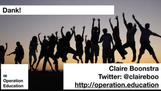 Dank!
Claire Boonstra
Twitter: @claireboo
http://operation.education
œ
Operation
Education
 