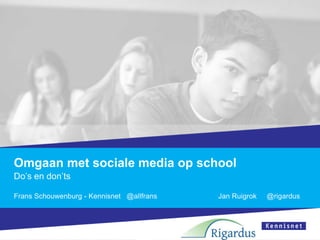 Omgaan met sociale media op school
Do’s en don’ts

Frans Schouwenburg - Kennisnet @allfrans   Jan Ruigrok   @rigardus
 