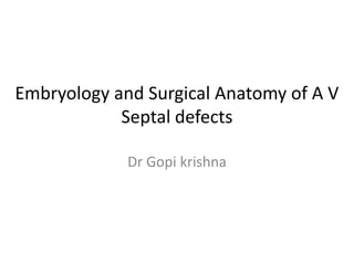 Embryology and Surgical Anatomy of A V
            Septal defects

             Dr Gopi krishna
 