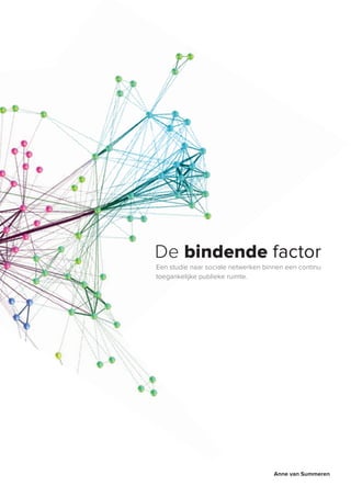 De bindende factor
Een studie naar sociale netwerken binnen een continu
toegankelijke publieke ruimte.




                                     Anne van Summeren
 