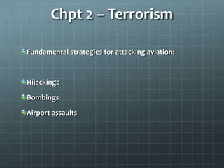 Chpt 2 – Terrorism

Fundamental strategies for attacking aviation:



Hijackings

Bombings

Airport assaults
 