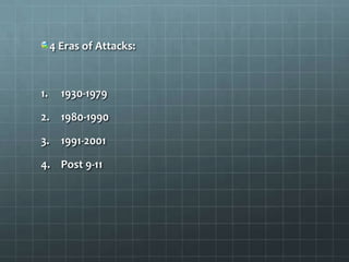 4 Eras of Attacks:



1.     1930-1979

2. 1980-1990

3. 1991-2001

4. Post 9-11
 