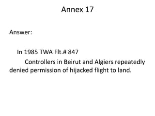 Annex 17

Answer:

  In 1985 TWA Flt.# 847
     Controllers in Beirut and Algiers repeatedly
denied permission of hijacked flight to land.
 