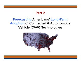 Part 2
Forecasting Americans’ Long-Term
Adoption of Connected & Autonomous
Vehicle (C/AV) Technologies
 
