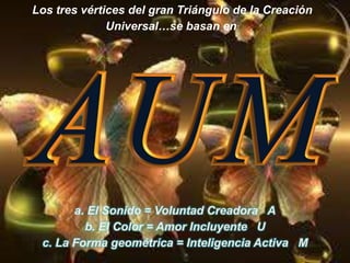 Los tres vértices del gran Triángulo de la Creación Universal…se basan en:a. El Sonido = Voluntad Creadora   Ab. El Color = Amor Incluyente   Uc. La Forma geométrica = Inteligencia Activa   M 