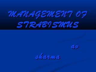 MANAGEMENT OFMANAGEMENT OF
STRABISMUSSTRABISMUS
avav
sharmasharma
 