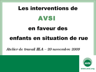 Les interventions de  AVSI   en faveur des  enfants en situation de rue Atelier de travail IILA – 20 novembre 2009 