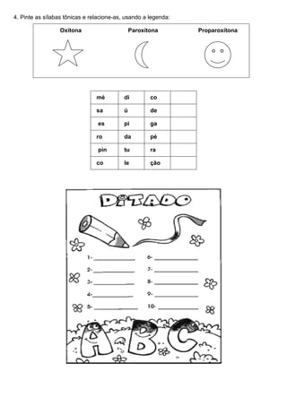4. Pinte as sílabas tônicas e relacione-as, usando a legenda:

                  Oxítona                      Paroxítona       Proparoxítona




                                mé         di         co

                                sa         ú          de

                                 es        pi         ga

                                ro         da         pé

                                 pin       tu         ra

                                co         le         ção
 