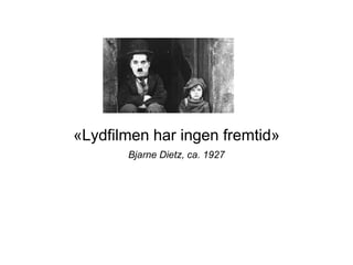 «Lydfilmen har ingen fremtid»
Bjarne Dietz, ca. 1927
 
