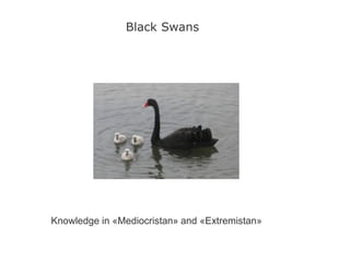 Black Swans
Knowledge in «Mediocristan» and «Extremistan»
 