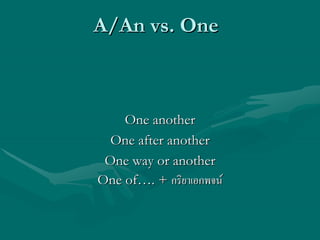 A/An vs. OneA/An vs. One
One anotherOne another
One after anotherOne after another
One way or anotherOne way or another
One ofOne of……. +. + กริยาเอกพจนกริยาเอกพจน
 