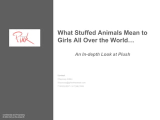 What Stuffed Animals Mean to
                               Girls All Over the World…

                                                 An In-depth Look at Plush



                               Contact
                               Chauncey Zalkin
                               Chauncey@girlonthestreet.com
                               718.622.9557 / 917.596.7659




Confidential and Proprietary
© 2004 Girl-on-the-street ®
 