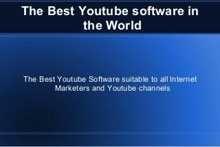 The Best Youtube software in
the World
The Best Youtube Software suitable to all Internet
Marketers and Youtube channels
 
