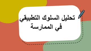 ‫التطبيقي‬ ‫السلوك‬ ‫تحليل‬
‫الممارسة‬ ‫في‬
 
