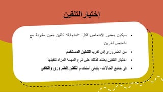 ‫إختيارالتلقين‬
▪
‫سيكون‬
‫بعض‬
‫األشخاص‬
‫أكثر‬
"
‫استجابة‬
"
‫لتلقين‬
‫معين‬
‫مقارنة‬
‫مع‬
‫أشخاص‬
‫آخرين‬
▪
‫من‬
‫الضروري‬
‫إذن‬
‫تفريد‬
‫التلقين‬
‫المستخدم‬
▪
‫اختيار‬
‫التلقين‬
‫يعتمد‬
‫كذلك‬
‫على‬
‫نوع‬
‫المهمة‬
‫المراد‬
‫تلقينها‬
▪
‫في‬
‫جميع‬
،‫الحاالت‬
‫ينبغي‬
‫استخدام‬
‫التلقين‬
‫الضروري‬
‫والكافي‬
 