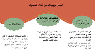 ‫التثبيت‬ ‫أجل‬ ‫من‬ ‫استراتيجيات‬
•
‫الوظيفية‬ ‫السلوكات‬ ‫انتقاء‬
(
‫ا‬
‫رتفاع‬
‫اليو‬ ‫الحياة‬ ‫في‬ ‫االستخدام‬ ‫وتيرة‬
‫مية‬
)
•
‫للتعليم‬ ‫مفاجئ‬ ‫توقيف‬ ‫عدم‬
•
‫المهارة‬ ‫لتثبيت‬ ‫منتظمة‬ ‫مراجعة‬
:
‫تحيين‬
"
‫التثبيت‬ ‫قائمة‬
"
•
‫للمثيرات‬ ‫اقتران‬ ‫إجراء‬ ‫إقامة‬
(
‫العناصر‬ ‫اقتران‬
-
‫األنشطة‬
(
•
‫المعززات‬ ‫لجعل‬
‫الطبيعية‬
‫للشخص‬ ‫لشهية‬ ‫جاذبة‬
‫من‬ ‫تدريجيا‬ ‫الحد‬
‫التعزيزات‬ ‫وتيرة‬
•
‫التعلم‬ ‫بداية‬ ‫في‬
RF 1 =
‫تعزيز‬
‫اختبار‬ ‫كل‬ ‫بعد‬ ‫ممنوح‬
•
‫برنا‬ ‫من‬ ‫تدريجيا‬ ‫التقليل‬ ‫ثم‬
‫مج‬
‫التعزيز‬
•
‫برنامج‬ ‫نفس‬ ‫إلى‬ ‫نصل‬ ‫أن‬ ‫إلى‬
‫البي‬ ‫في‬ ‫الحال‬ ‫هو‬ ‫كما‬ ‫التعزيز‬
‫ئة‬
‫الطبيعية‬
‫من‬ ‫تدريجيا‬ ‫الحد‬
‫التعزيزات‬ ‫وتيرة‬
‫التعزيزات‬ ‫نفس‬ ‫نستخدم‬
‫كما‬
‫الطبيعية‬ ‫الوضعية‬ ‫في‬
‫أخرى‬ ‫استراتيجيات‬
 