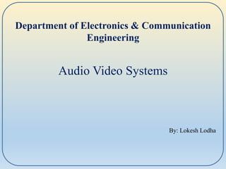 By: Lokesh Lodha
Department of Electronics & Communication
Engineering
Audio Video Systems
 