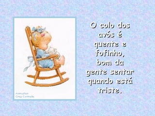 O colo dos avós é quente e fofinho, bom da gente sentar quando está triste. 