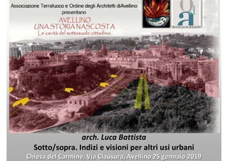 arch. Luca Battista
Sotto/sopra. Indizi e visioni per altri usi urbani
Chiesa del Carmine, Via Clausura, Avellino 25 gennaio 2019Chiesa del Carmine, Via Clausura, Avellino 25 gennaio 2019
 