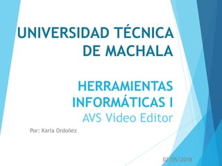 UNIVERSIDAD TÉCNICA
DE MACHALA
HERRAMIENTAS
INFORMÁTICAS I
AVS Video Editor
Por: Karla Ordoñez
02/05/2018
 