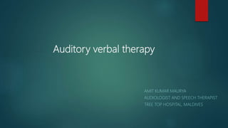 Auditory verbal therapy
AMIT KUMAR MAURYA
AUDIOLOGIST AND SPEECH THERAPIST
TREE TOP HOSPITAL, MALDIVES
 