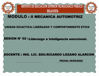 MODULO : II MECANICA AUTOMOTRIZ
SESION N° 02 :
DOCENTE : ING. LIC. EDU.RICARDO LOZANO ALARCON
FECHA: 05/05/2022
Liderazgo e inteligencia emocional.
 