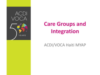 Care Groups and
Integration
ACDI/VOCA Haiti MYAP
 