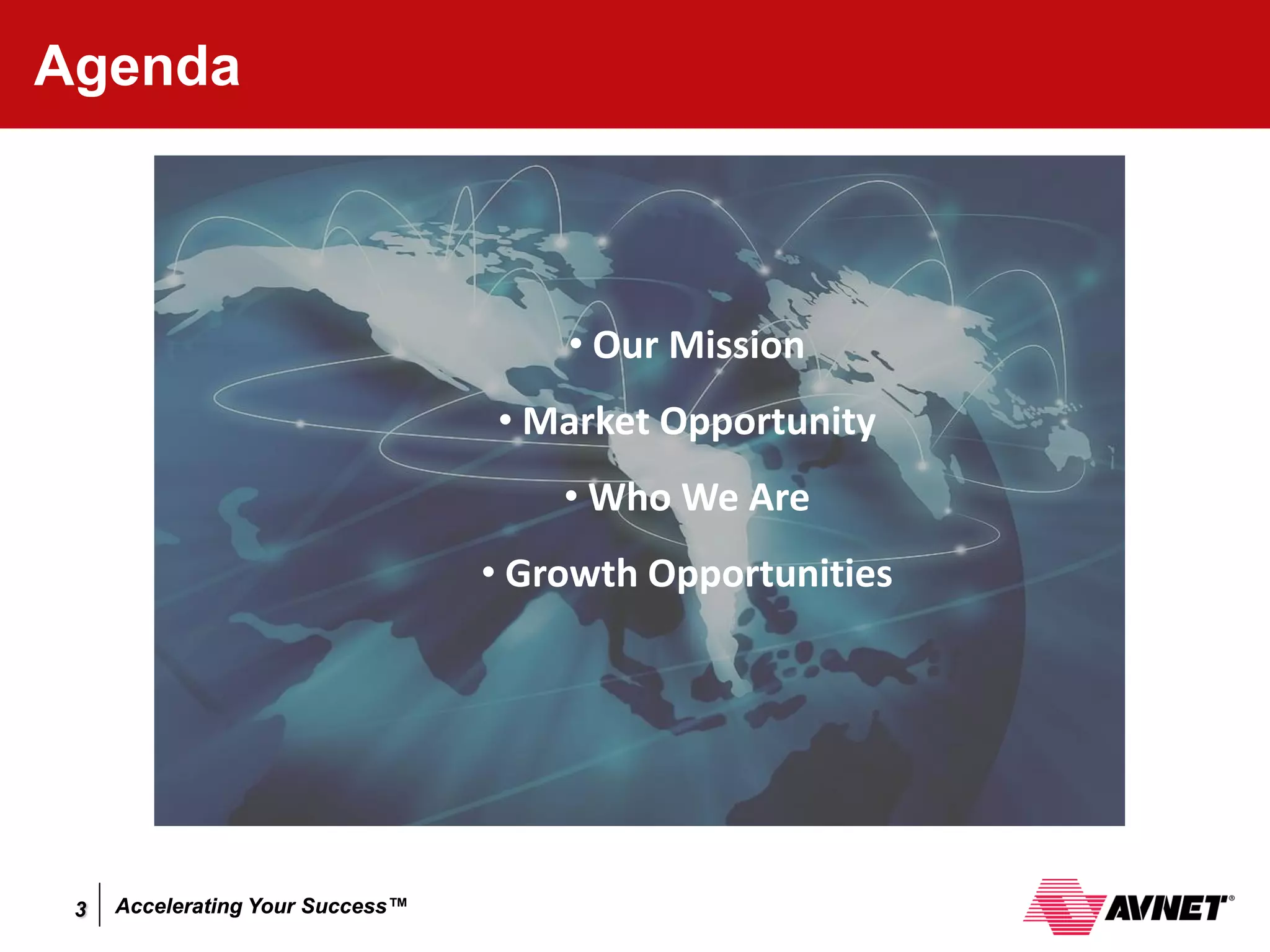 Agenda



                                      • Our Mission
                                  • Market Opportunity
                                      • Who We Are
                                  • Growth Opportunities




 3   Accelerating Your Success™
 