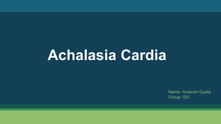 Achalasia Cardia
Name- Avtansh Gupta
Group- 501
 