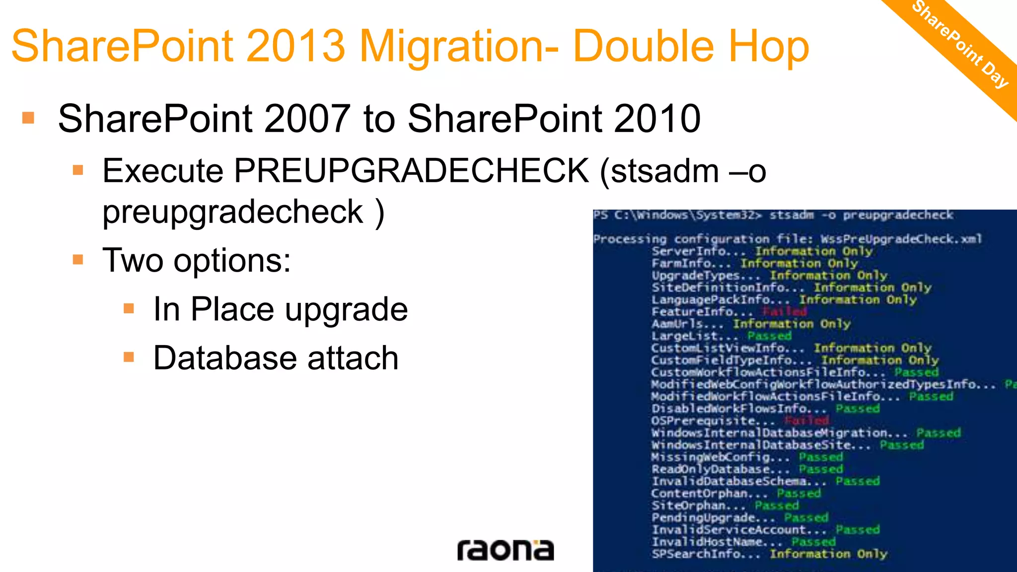  SharePoint 2007 to SharePoint 2010
 Execute PREUPGRADECHECK (stsadm –o
preupgradecheck )
 Two options:
 In Place upgrade
 Database attach
SharePoint 2013 Migration- Double Hop
 