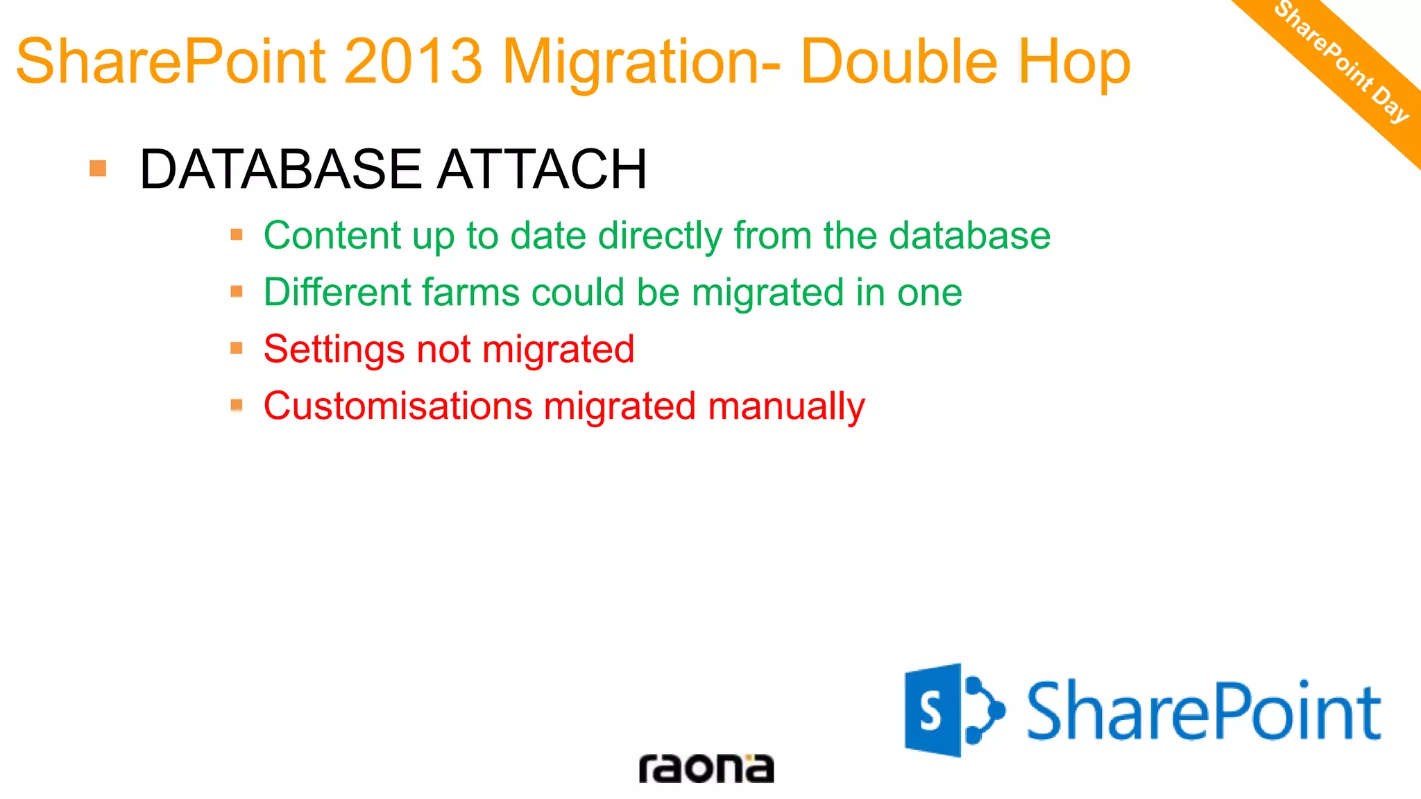  DATABASE ATTACH
 Content up to date directly from the database
 Different farms could be migrated in one
 Settings not migrated
 Customisations migrated manually
SharePoint 2013 Migration- Double Hop
 