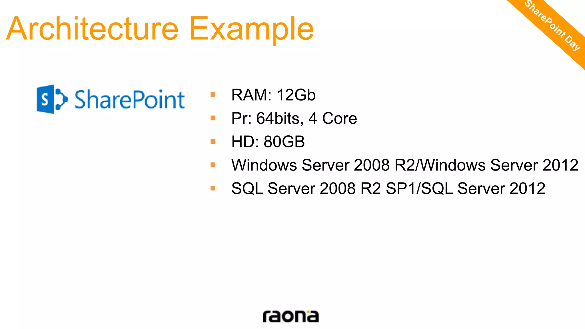 Architecture Example
 RAM: 12Gb
 Pr: 64bits, 4 Core
 HD: 80GB
 Windows Server 2008 R2/Windows Server 2012
 SQL Server 2008 R2 SP1/SQL Server 2012
 